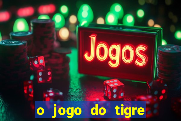 o jogo do tigre da dinheiro